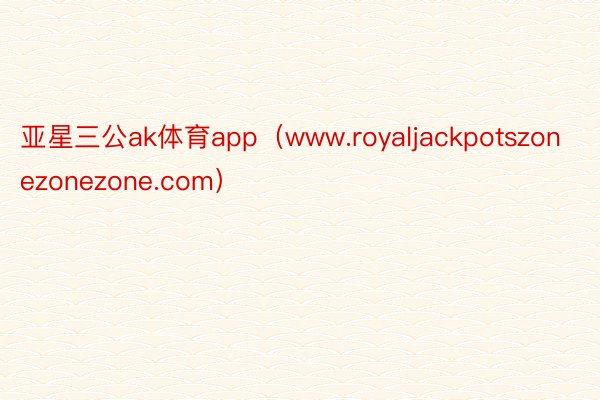 亚星三公ak体育app（www.royaljackpotszonezonezone.com）