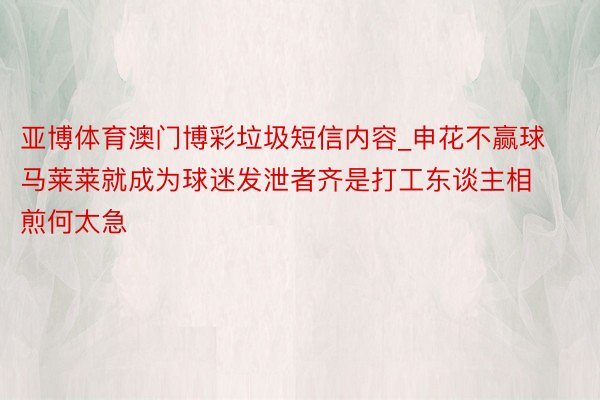 亚博体育澳门博彩垃圾短信内容_申花不赢球马莱莱就成为球迷发泄者齐是打工东谈主相煎何太急