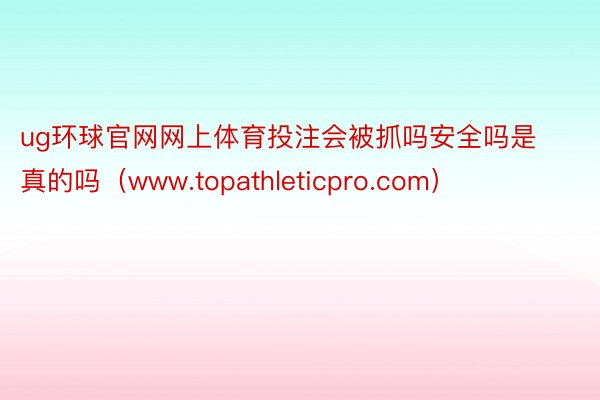 ug环球官网网上体育投注会被抓吗安全吗是真的吗（www.topathleticpro.com）