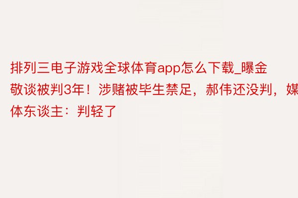 排列三电子游戏全球体育app怎么下载_曝金敬谈被判3年！涉赌被毕生禁足，郝伟还没判，媒体东谈主：判轻了