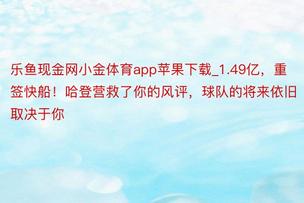 乐鱼现金网小金体育app苹果下载_1.49亿，重签快船！哈登营救了你的风评，球队的将来依旧取决于你