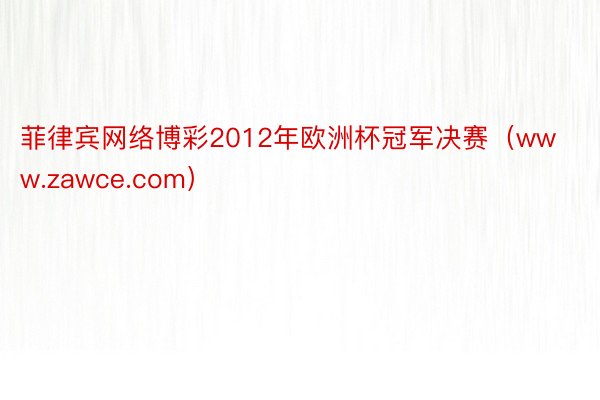 菲律宾网络博彩2012年欧洲杯冠军决赛（www.zawce.com）