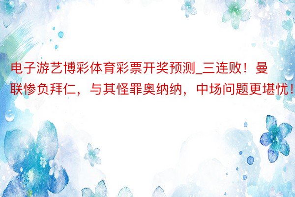 电子游艺博彩体育彩票开奖预测_三连败！曼联惨负拜仁，与其怪罪奥纳纳，中场问题更堪忧！